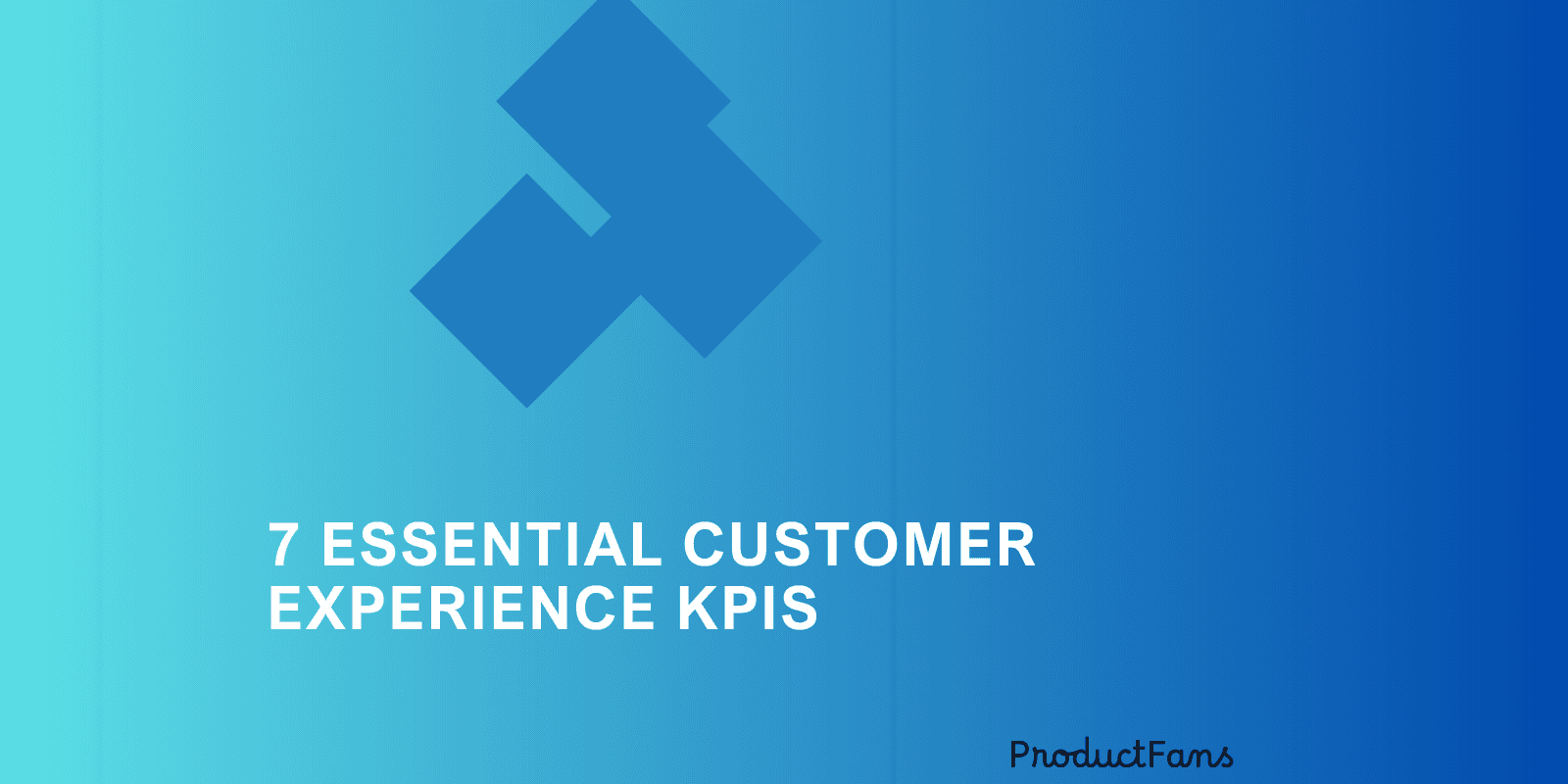 7 Essential Customer Experience KPIs
